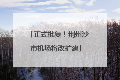 正式批复！荆州沙市机场将改扩建