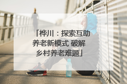 桦川：探索互助养老新模式 破解乡村养老难题