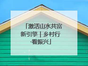 激活山水共富新引擎|乡村行·看振兴