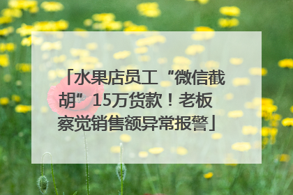 水果店员工“微信截胡”15万货款！老板察觉销售额异常报警