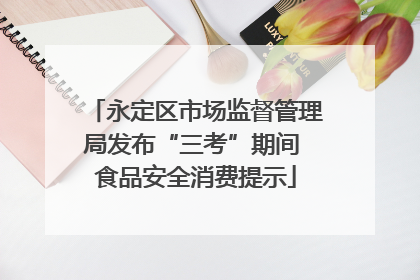 永定区市场监督管理局发布“三考”期间 食品安全消费提示