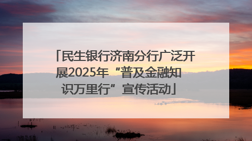 民生银行济南分行广泛开展2025年“普及金融知识万里行”宣传活动