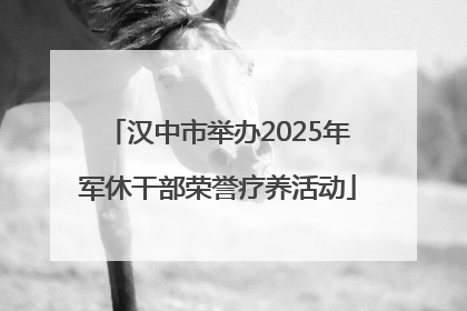 汉中市举办2025年军休干部荣誉疗养活动