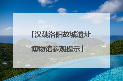 汉魏洛阳故城遗址博物馆参观提示