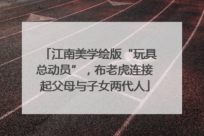 江南美学绘版“玩具总动员”，布老虎连接起父母与子女两代人