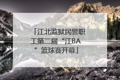 江北监狱民警职工第二届“江BA”篮球赛开幕