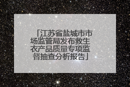 江苏省盐城市市场监管局发布救生衣产品质量专项监督抽查分析报告