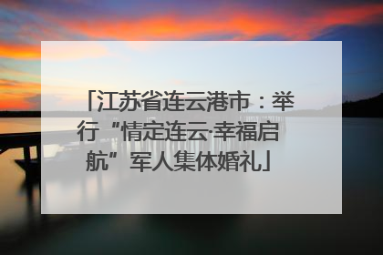 江苏省连云港市：举行“情定连云·幸福启航”军人集体婚礼