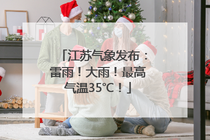 江苏气象发布：雷雨！大雨！最高气温35℃！