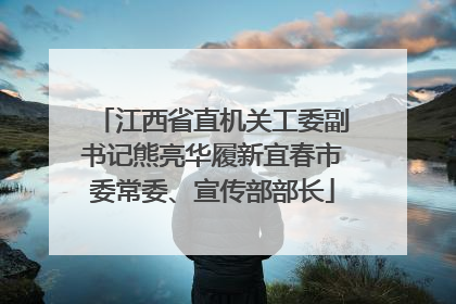 江西省直机关工委副书记熊亮华履新宜春市委常委、宣传部部长