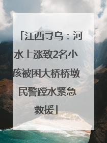 江西寻乌：河水上涨致2名小孩被困大桥桥墩 民警蹚水紧急救援