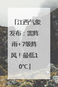 江西气象发布：雷阵雨+7级阵风！最低10℃