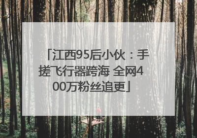 江西95后小伙：手搓飞行器跨海 全网400万粉丝追更