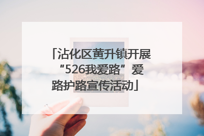 沾化区黄升镇开展“526我爱路”爱路护路宣传活动