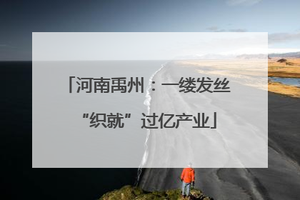河南禹州：一缕发丝“织就”过亿产业
