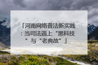 河南网络普法新实践：当司法遇上“黑科技”与“老典故”