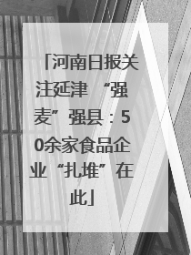 河南日报关注延津 “强麦”强县：50余家食品企业“扎堆”在此