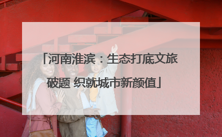 河南淮滨：生态打底文旅破题 织就城市新颜值