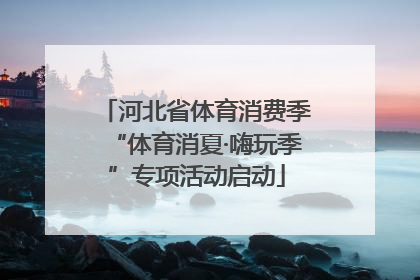 河北省体育消费季“体育消夏·嗨玩季”专项活动启动