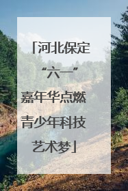 河北保定 “六一”嘉年华点燃青少年科技艺术梦