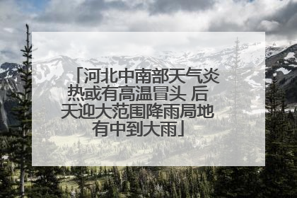 河北中南部天气炎热或有高温冒头 后天迎大范围降雨局地有中到大雨