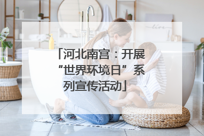 河北南宫：开展“世界环境日”系列宣传活动