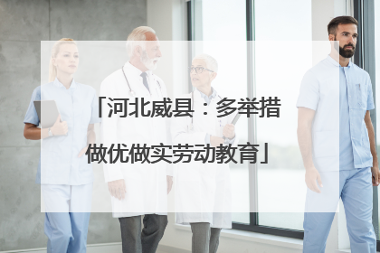 河北威县：多举措做优做实劳动教育