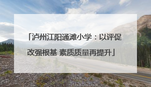 泸州江阳通滩小学：以评促改强根基 素质质量再提升
