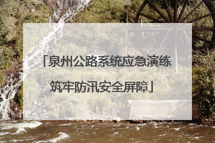泉州公路系统应急演练 筑牢防汛安全屏障
