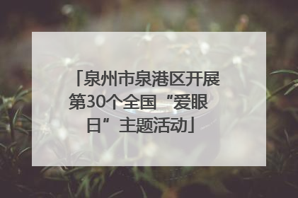 泉州市泉港区开展第30个全国“爱眼日”主题活动