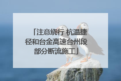注意绕行 杭温捷径和台金高速台州段部分断流施工