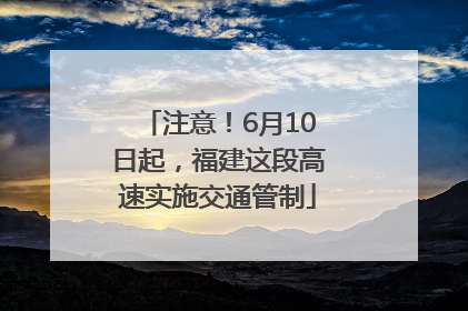 注意！6月10日起，福建这段高速实施交通管制
