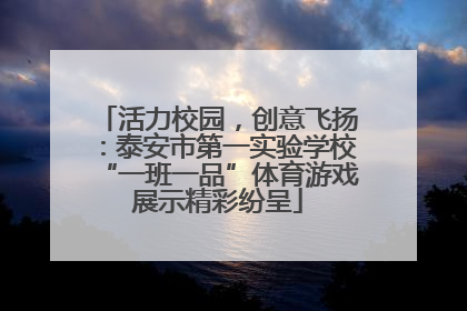 活力校园，创意飞扬：泰安市第一实验学校“一班一品”体育游戏展示精彩纷呈