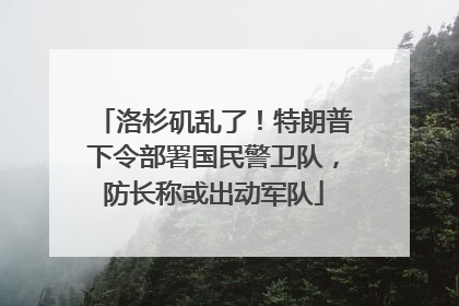洛杉矶乱了！特朗普下令部署国民警卫队，防长称或出动军队