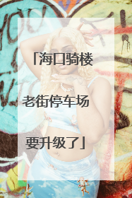 海口骑楼老街停车场要升级了