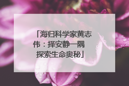 海归科学家黄志伟：择安静一隅 探索生命奥秘