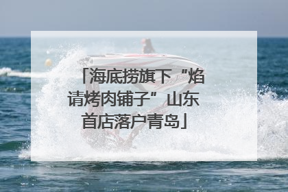 海底捞旗下“焰请烤肉铺子”山东首店落户青岛