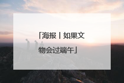 海报丨如果文物会过端午