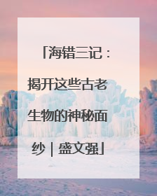 海错三记：揭开这些古老生物的神秘面纱｜盛文强
