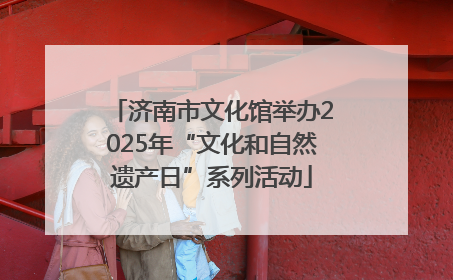 济南市文化馆举办2025年“文化和自然遗产日”系列活动