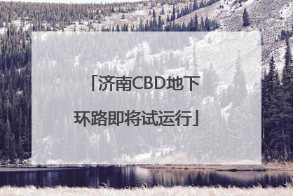 济南CBD地下环路即将试运行