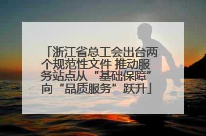 浙江省总工会出台两个规范性文件 推动服务站点从“基础保障”向“品质服务”跃升