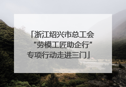 浙江绍兴市总工会“劳模工匠助企行”专项行动走进三门