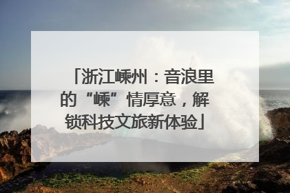 浙江嵊州：音浪里的“嵊”情厚意，解锁科技文旅新体验