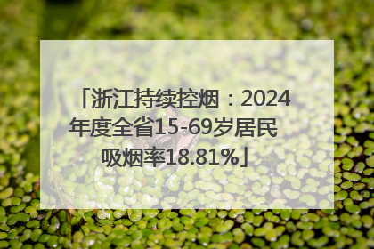 浙江持续控烟：2024年度全省15-69岁居民吸烟率18.81%