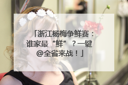 浙江杨梅争鲜赛：谁家最“鲜”？一键@全省来战！