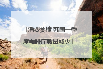 消费萎缩 韩国一季度咖啡厅数量减少