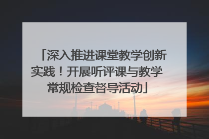 深入推进课堂教学创新实践！开展听评课与教学常规检查督导活动