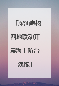 深汕惠揭四地联动开展海上防台演练