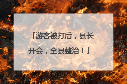 游客被打后，县长开会，全县整治！